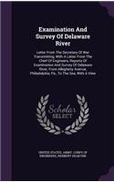 Examination And Survey Of Delaware River: Letter From The Secretary Of War Transmitting, With A Letter From The Chief Of Engineers, Reports Of Examination And Survey Of Delaware River, From 