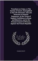 Treachery no Crime, or The System of Courts. Exemplified in the Life Character, and Late Desertion of General Dumourier, in the Virtue of Implicit Confidence in Kings and Ministers, and in the Present Concert of Princes, Against the French Republic