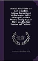 Militant Methodism; the Story of the First National Convention of Methodist men, Held at Indianapolis, Indiana, October Twenty-eight to Thirty-one, Nineteen Hundred and Thirteen ..