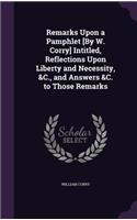 Remarks Upon a Pamphlet [By W. Corry] Intitled, Reflections Upon Liberty and Necessity, &C., and Answers &C. to Those Remarks: (English)