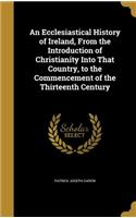 Ecclesiastical History of Ireland, From the Introduction of Christianity Into That Country, to the Commencement of the Thirteenth Century