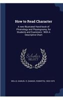 How to Read Character: A new Illustrated Hand-book of Phrenology and Physiognomy, for Students and Examiners: With A Descriptive Chart