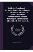 Friderici Spanhemii ... Introductio Ad Chronologiam Et Historiam Sacram. In Vsum Lectiorum Academicarum Recens. Breuesque Adnotationes Adiecit S.e.t. Stubenrauch