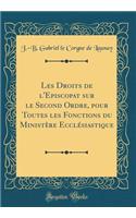 Les Droits de l'Episcopat Sur Le Second Ordre, Pour Toutes Les Fonctions Du Ministï¿½re Ecclï¿½siastique (Classic Reprint)