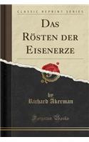 Das Rösten Der Eisenerze (Classic Reprint)