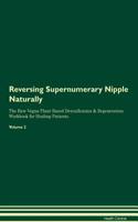 Reversing Supernumerary Nipple: Naturally The Raw Vegan Plant-Based Detoxification & Regeneration Workbook for Healing Patients. Volume 2