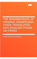 The Mahabharata of Krishna-Dwaipayana Vyasa Translated Into English Prose. Adi Parva