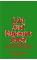 Life Just Happens Once: This Is an Easy-To-Read, Quote-Style, Little Book That Has the Ability to Build Up Your Self-Confidence and Reduce Your Stress at the Same Time.