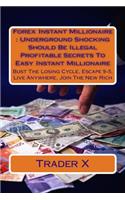 Forex Instant Millionaire: Underground Shocking Should Be Illegal Profitable Secrets To Easy Instant Millionaire: Bust The Losing Cycle, Escape 9-5, Live Anywhere, Join The Ne