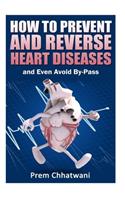 HOW TO PREVENT AND REVERSE HEART DISEASES- and Even Avoid By-Pass