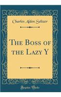 The Boss of the Lazy Y (Classic Reprint)