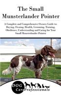 The Small Munsterlander Pointer: A Complete and Comprehensive Owners Guide To: Buying, Owning, Health, Grooming, Training, Obedience, Understanding and Caring for Your Small Munsterlander Pointer: A Complete and Comprehensive Owners Guide To: Buying, Owning, Health, Grooming, Training, Obedience, Understanding and Caring for Your Small Munster