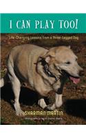 I Can Play Too! Life-Changing Lessons from a Three-Legged Dog: (English)