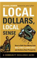Local Dollars, Local Sense: How to Shift Your Money from Wall Street to Main Street and Achieve Real Prosperity