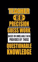 Teacher We Do Precision Guess Work Based on Unreliable Data Provided by Those Questionable Knowledge
