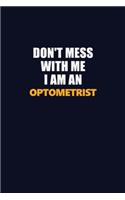 Don't Mess With Me Because I Am An Optometrist: Career journal, notebook and writing journal for encouraging men, women and kids. A framework for building your career.