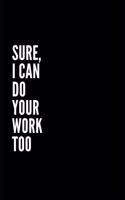 Sure I Can Do Your Work Too: 6x9 Lined Notebook/Journal/Diary, 100 pages, Sarcastic, Humor Journal, original gift For Women/Men/Manager/Coworkers/Classmates , appreciation gift 