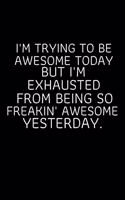 I'm Trying to be Awesome Today but I'm Exhausted From Being So Freakin' Awesome Yesterday.