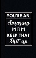 You're An Amazing Mom. Keep That Shit Up.: Blank Lined Funny Mommy Mother Journal Notebook Diary - Perfect Gag Birthday, Appreciation, Thanksgiving, Mother's day, Christmas or any special occ