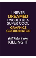 I Never Dreamed I Would Be A Super cool Graphics coordinator But Here I Am Killing It: Career journal, notebook and writing journal for encouraging men, women and kids. A framework for building your career.