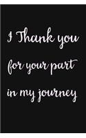 I Thank you for my part in my Journey: Notebook with lined white pages.