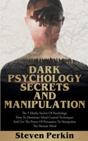 Dark Psychology Secrets and Manipulation: The 5 Murky Secrets of Psychology. How to Dominate Mind Control Techniques and Use the Power of Persuasion to Manipulate the Human Mind