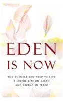 Eden Is Now - The Answers You Need to Live a Joyful Life on Earth and Ascend in Peace
