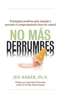 No Más Derrumbes: Estrategias Positivas Para Manejar Y Prevenir El Comportamiento Fuera de Control de Niños