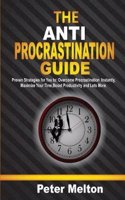 The Anti-Procrastination Guide: Proven Strategies for You To: Overcome Procrastination Instantly, Maximize Your Time, Boost Productivity and Many More.