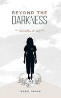 Beyond the Darkness: The Heartbreak, the Healing, the Finding of Light