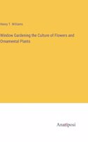 Window Gardening the Culture of Flowers and Ornamental Plants