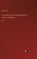 Life Letters Lectures and Addresses of Fredk. W. Robertson: Vol. 1