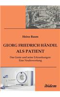 Georg Friedrich Händel als Patient. Das Genie und seine Erkrankungen. Eine Neubewertung