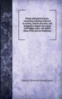 Poems and poetical gems, correcting exsisting weakness in society, church and state, and designed to inspire the young with higher, truer, and nobler ideas of life and our Redeemer