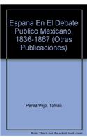 Espana En El Debate Publico Mexicano, 1836-1867