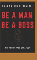 Be a Man. Be a Boss.