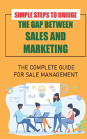 Simple Steps To Bridge The Gap Between Sales And Marketing: The Complete Guide For Sale Management: B2B Sales Process