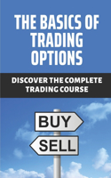 The Basics Of Trading Options: Discover The Complete Trading Course: The Options Trading Course