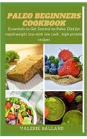 Paleo BEGINNERS COOKBOOK: Essentials to Get Started on Paleo Diet for rapid weight loss with low carb, high protein recipes