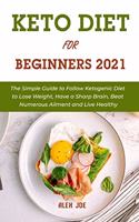 Keto Diet For Beginners 2021: The Simple Guide to Follow Ketogenic Diet to Lose Weight, Have a Sharp Brain, Beat Numerous Ailment and Live Healthy