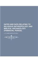 Dates and Data Relating to Religious Anthropology and Biblical Archaeology. (Primaeval Period). (Volume 65)