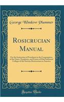 Rosicrucian Manual: For the Instruction of Postulants in the Congregation of the Outer, Neophytes, and Fraters of Duly Instituted Colleges of the Societas Rosicruciana in America (Classic Reprint)