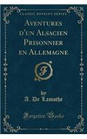 Aventures d'Un Alsacien Prisonnier En Allemagne (Classic Reprint)