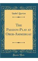 The Passion-Play at Ober-Ammergau (Classic Reprint)