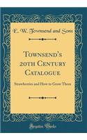 Townsend's 20th Century Catalogue: Strawberries and How to Grow Them (Classic Reprint)
