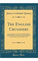 The English Crusaders: Containing an Account of All the English Knights Who Formed Part of the Expeditions for the Recovery of the Holy Land (Classic Reprint)