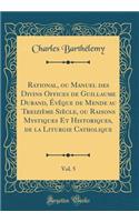 Rational, ou Manuel des Divins Offices de Guillaume Durand, Évêque de Mende au Treizième Siècle, ou Raisons Mystiques Et Historiques, de la Liturgie Catholique, Vol. 5 (Classic Reprint)