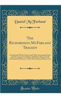 The Richardson-McFarland Tragedy: Containing All the Letters and Other Interesting Facts and Documents Not Before Published; Being a Full and Impartial History of This Most Extraordinary Case (Classic Reprint)