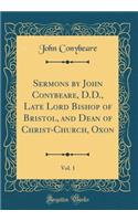 Sermons by John Conybeare, D.D., Late Lord Bishop of Bristol, and Dean of Christ-Church, Oxon, Vol. 1 (Classic Reprint)