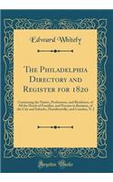 The Philadelphia Directory and Register for 1820: Containing the Names, Professions, and Residence, of All the Heads of Families, and Persons in Business, of the City and Suburbs, Hamiltonville, and Camden, N. J (Classic Reprint): Containing the Names, Professions, and Residence, of All the Heads of Families, and Persons in Business, of the City and Suburbs, Hamiltonville, and